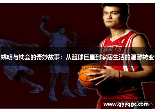 姚明与枕套的奇妙故事：从篮球巨星到家居生活的温馨转变