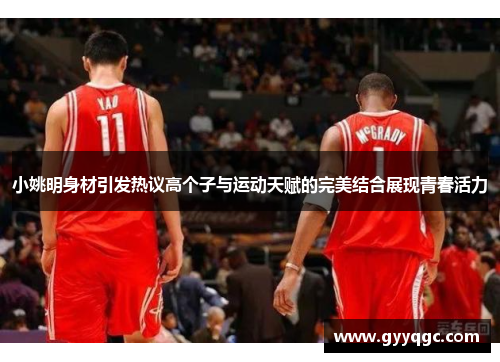 小姚明身材引发热议高个子与运动天赋的完美结合展现青春活力