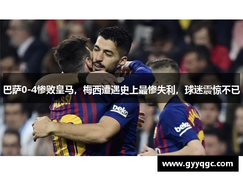 巴萨0-4惨败皇马，梅西遭遇史上最惨失利，球迷震惊不已