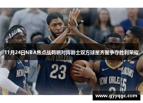 11月24日NBA焦点战鹈鹕对阵爵士双方球星齐聚争夺胜利荣耀