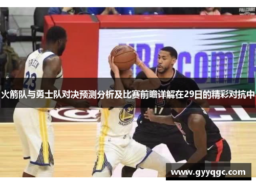 火箭队与勇士队对决预测分析及比赛前瞻详解在29日的精彩对抗中
