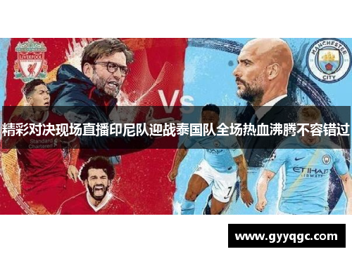 精彩对决现场直播印尼队迎战泰国队全场热血沸腾不容错过
