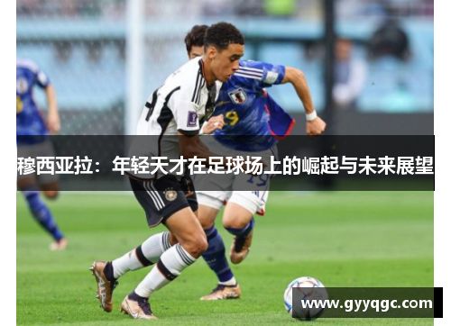 穆西亚拉：年轻天才在足球场上的崛起与未来展望