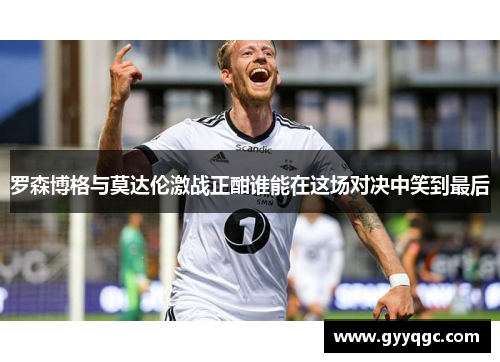 罗森博格与莫达伦激战正酣谁能在这场对决中笑到最后