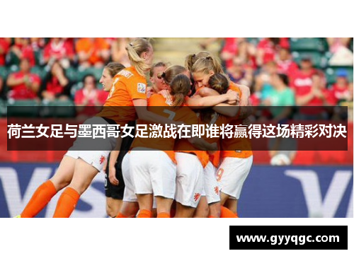 荷兰女足与墨西哥女足激战在即谁将赢得这场精彩对决